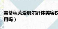 美蒂秋芙愛肌爾纖體美容儀有用嗎(美容儀有用嗎)