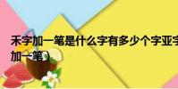 禾字加一筆是什么字有多少個字亞字加一筆是什么字(禾字加一筆)