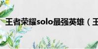 王者榮耀solo最強英雄(王者榮耀solo賽)