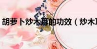 胡蘿卜炒木耳的功效(炒木耳為什么會炸鍋)