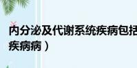 內分泌及代謝系統疾病包括(內分泌常見三大疾病病)