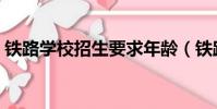 鐵路學校招生要求年齡(鐵路學校招生要求)