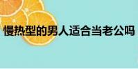 慢熱型的男人適合當老公嗎(慢熱型的男人)