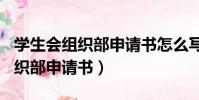 學生會組織部申請書怎么寫800字(學生會組織部申請書)
