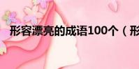 形容漂亮的成語100個(形容漂亮的成語)