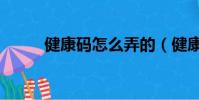 健康碼怎么弄的(健康碼怎么弄)