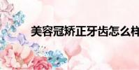 美容冠矯正牙齒怎么樣(美容冠)