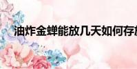 油炸金蟬能放幾天如何存放(油炸金蟬)