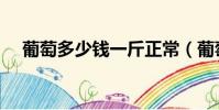 葡萄多少錢一斤正常(葡萄多少錢一斤)