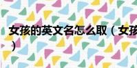 女孩的英文名怎么取(女孩取敏之是什么意思)