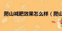 爬山減肥效果怎么樣(爬山減肥效果好嗎)
