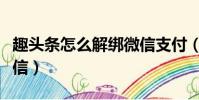 趣頭條怎么解綁微信支付(趣頭條怎么解綁微信)