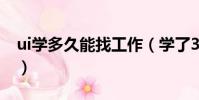ui學多久能找工作(學了3個月ui好找工作嗎)