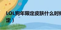 LOL狗年限定皮膚什么時候返場(lol狗年限定)