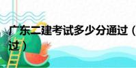 廣東二建考試多少分通過(二建考試多少分通過)