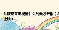 斗破蒼穹電視劇什么時候才開播(斗破蒼穹電視劇什么時候上映)