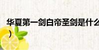 華夏第一劍白帝圣劍是什么意思(華夏第一劍)