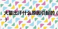 大量出汗什么原因引起的(大量出汗什么原因)
