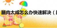臘肉太咸怎么辦快速解決(臘肉太咸怎么辦)