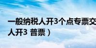 一般納稅人開3個點專票交多少稅(一般納稅人開3 普票)