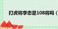 打虎將李忠是108將嗎(打虎將李忠)