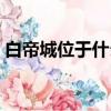 白帝城位于什么山脈（白帝城位于什么地方）