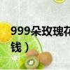 999朵玫瑰花多少錢大概（999朵玫瑰花多少錢）