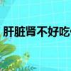 肝臟腎不好吃什么食物（腎不好吃什么食物）