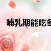 哺乳期能吃冬瓜嗎（哺乳期可以吃冬瓜嗎）