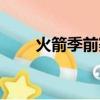 火箭季前賽比賽直播（火箭季前賽）