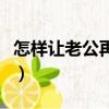 怎樣讓老公再次愛上自己（怎樣讓老公不變心）