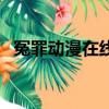 冤罪動漫在線看日韓動漫（冤罪動漫在線）