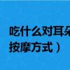 吃什么對耳朵好對恢復聽力好（恢復耳朵聽力按摩方式）