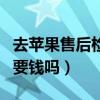 去蘋果售后檢測真假要錢嗎（去蘋果售后檢測要錢嗎）