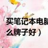 買筆記本電腦什么牌子好用（買筆記本電腦什么牌子好）