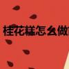 桂花糕怎么做簡單方法（桂花糕怎么做簡單）