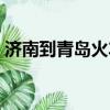 濟南到青島火車票硬座（濟南到青島火車票）