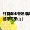 終有弱水替滄海再無相思寄巫山翻譯（終有弱水替滄海 再無相思寄巫山）