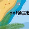 dnf領主粉還能得到嗎（dnf領主粉）
