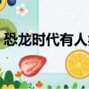 恐龍時代有人類嗎視頻（恐龍時代有人類嗎）