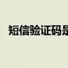 短信驗證碼是多少呀（短信驗證碼是多少）