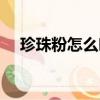 珍珠粉怎么吃效果最好（珍珠粉怎么吃）