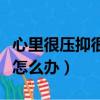 心里很壓抑很煩的句子短句（心里很壓抑很煩怎么辦）