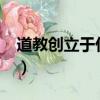 道教創立于什么年代?（道教創始于哪個朝代）