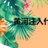 黃河注入什么海洋（黃河注入什么海）