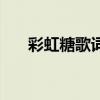 彩虹糖歌詞是什么意思（彩虹糖歌詞）
