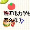 臨沂電力學校怎么樣是高職嗎（臨沂電力學校怎么樣）