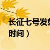 長征七號發射時間地點2021（長征七號發射時間）
