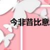 今非昔比意思是什么意（今非昔比意思）