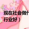 現在社會做什么行業好賺錢（現在社會做什么行業好）